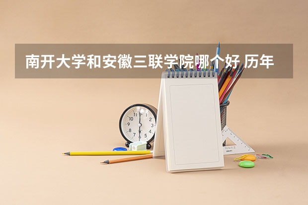 南开大学和安徽三联学院哪个好 历年录取分数线是多少