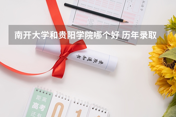 南开大学和贵阳学院哪个好 历年录取分数线是多少