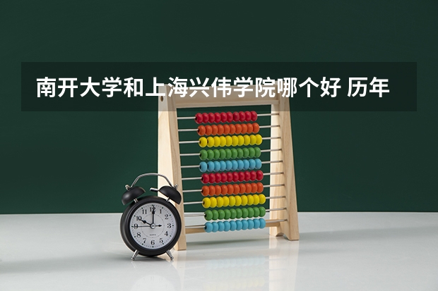 南开大学和上海兴伟学院哪个好 历年录取分数线是多少