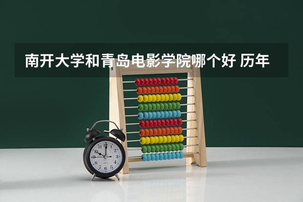 南开大学和青岛电影学院哪个好 历年录取分数线是多少
