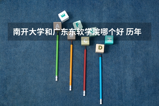 南开大学和广东东软学院哪个好 历年录取分数线是多少