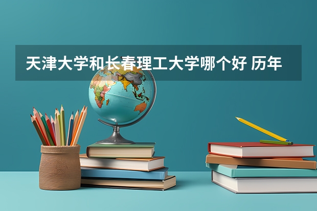 天津大学和长春理工大学哪个好 历年录取分数线是多少