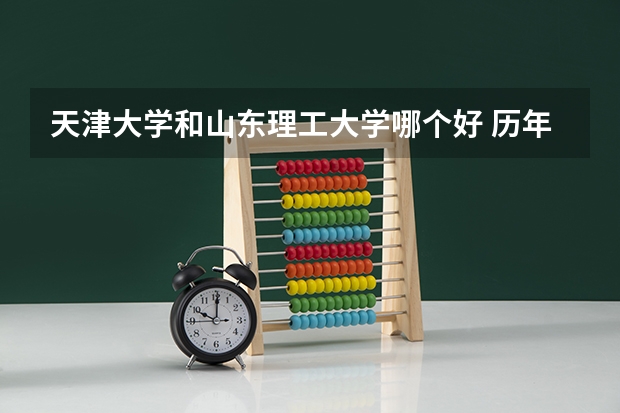 天津大学和山东理工大学哪个好 历年录取分数线是多少