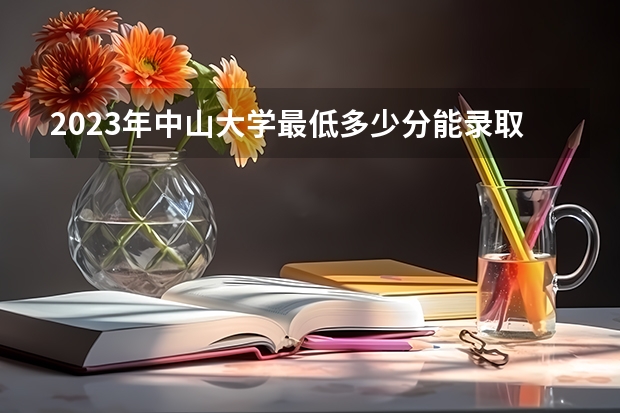 2023年中山大学最低多少分能录取(历年录取分数线一览)