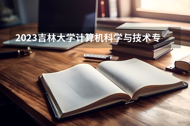 2023吉林大学计算机科学与技术专业分数线是多少(近三年分数线)