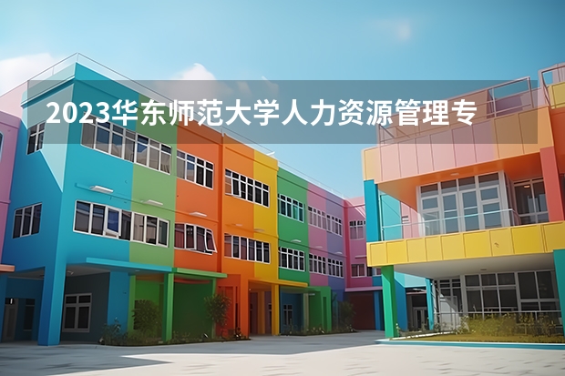 2023华东师范大学人力资源管理专业分数线是多少(近三年分数线)