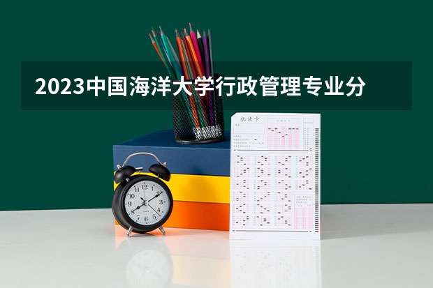 2023中国海洋大学行政管理专业分数线是多少(近三年分数线)