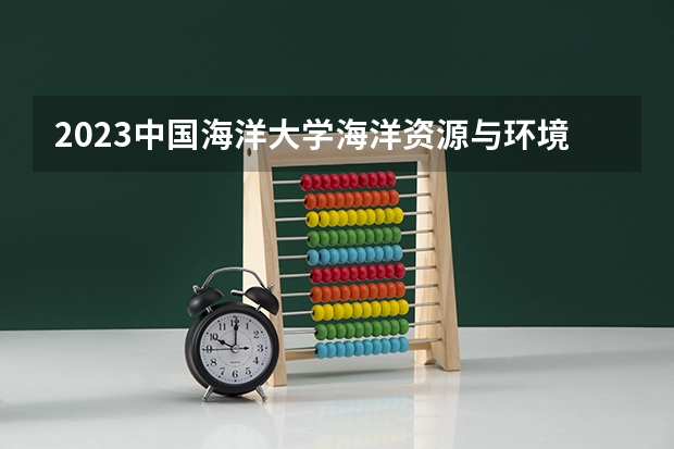 2023中国海洋大学海洋资源与环境专业分数线是多少(近三年分数线)