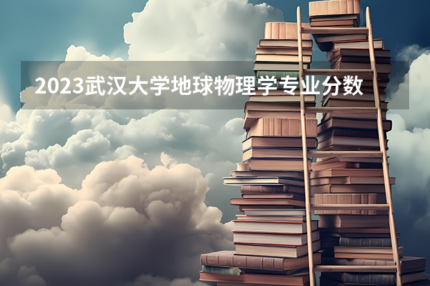 2023武汉大学地球物理学专业分数线是多少(近三年分数线)
