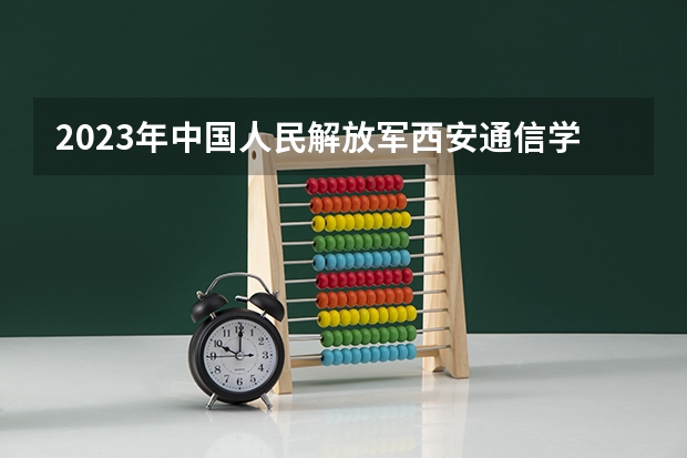 2023年中国人民解放军西安通信学院最低多少分能录取(历年录取分数线一览)