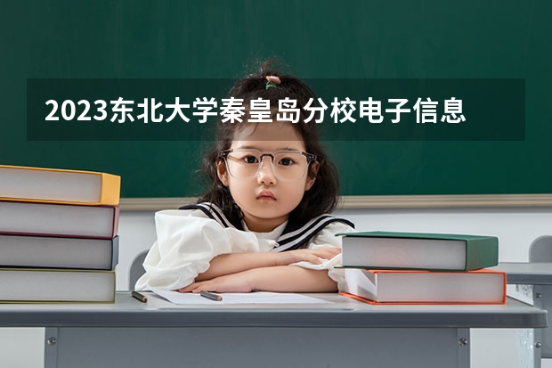 2023东北大学秦皇岛分校电子信息工程专业分数线是多少(近三年分数线)