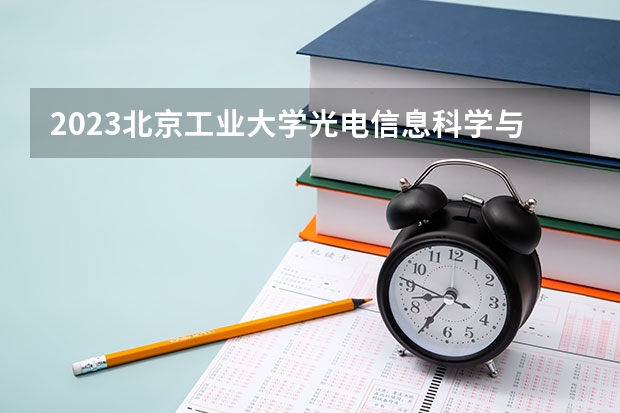 2023北京工业大学光电信息科学与工程专业分数线是多少(近三年分数线)