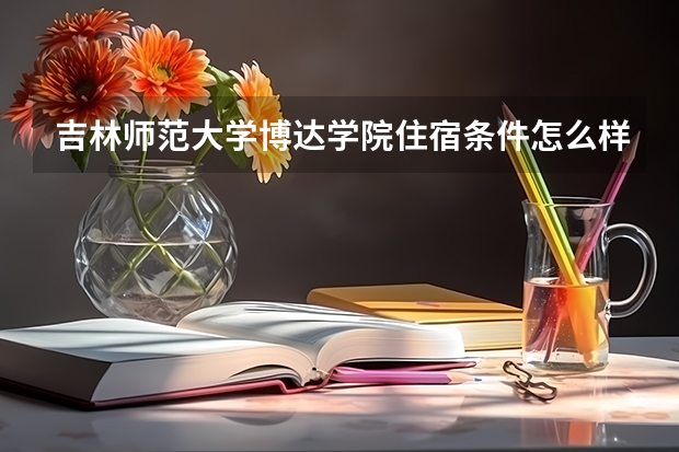 吉林师范大学博达学院住宿条件怎么样 有空调吗