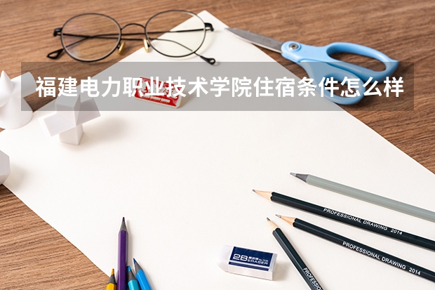 福建电力职业技术学院住宿条件怎么样 有空调吗