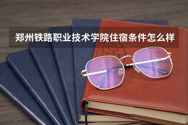 郑州铁路职业技术学院住宿条件怎么样 有空调吗