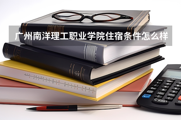 广州南洋理工职业学院住宿条件怎么样 有空调吗