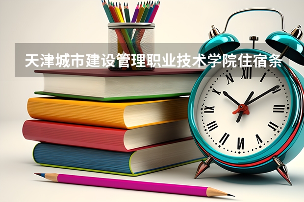 天津城市建设管理职业技术学院住宿条件怎么样 有空调吗