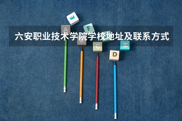 六安职业技术学院学校地址及联系方式