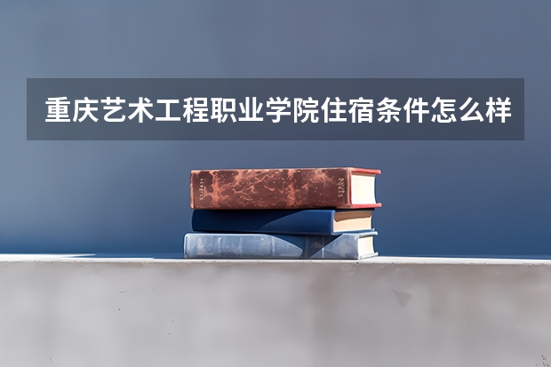 重庆艺术工程职业学院住宿条件怎么样 有空调吗