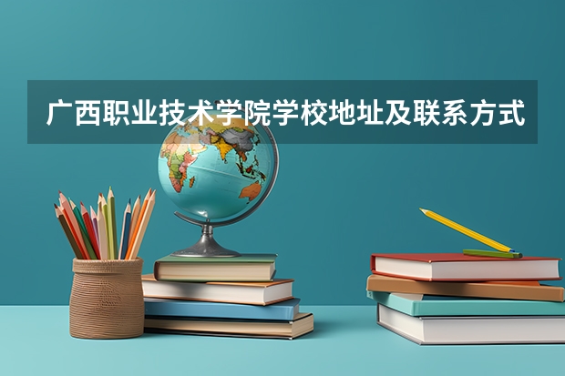 广西职业技术学院学校地址及联系方式
