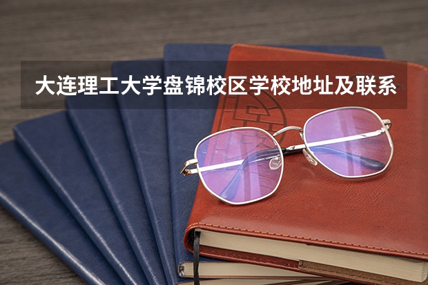 大连理工大学盘锦校区学校地址及联系方式