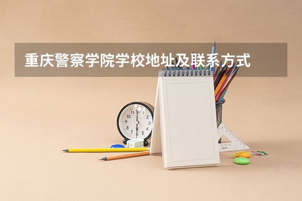 重庆警察学院学校地址及联系方式