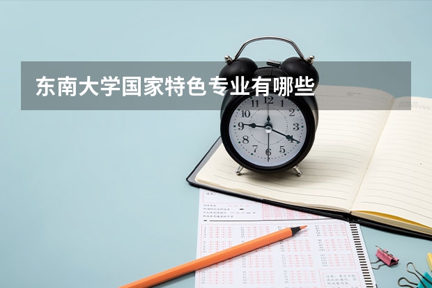 东南大学国家特色专业有哪些