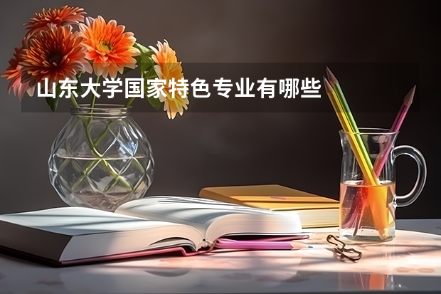 山东大学国家特色专业有哪些