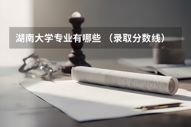 湖南大学专业有哪些 （录取分数线）