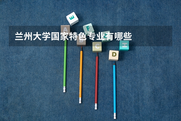 兰州大学国家特色专业有哪些