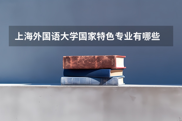 上海外国语大学国家特色专业有哪些