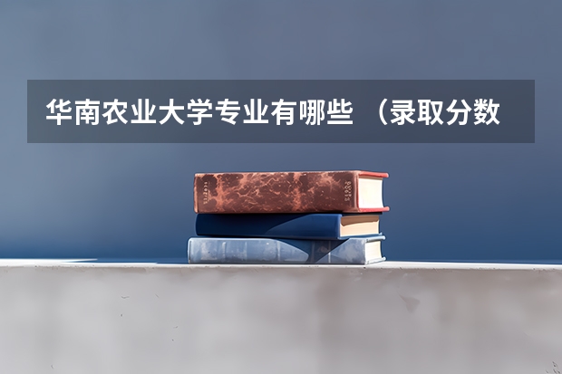 华南农业大学专业有哪些 （录取分数线）