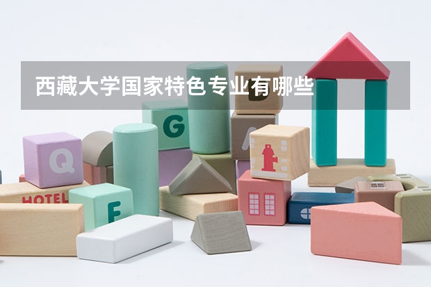 西藏大学国家特色专业有哪些