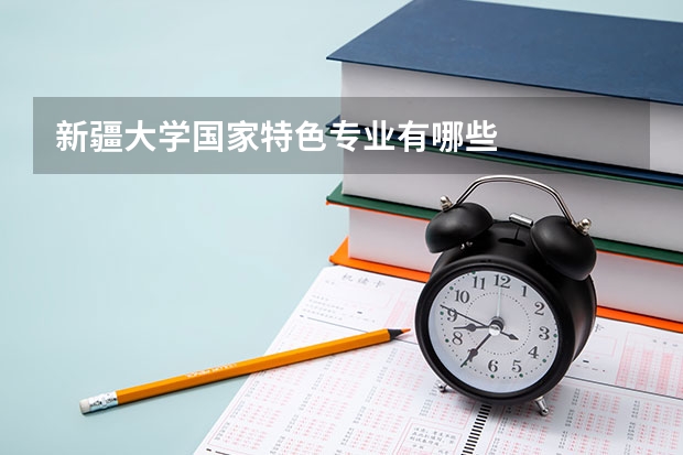 新疆大学国家特色专业有哪些