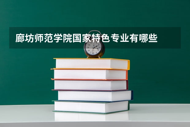 廊坊师范学院国家特色专业有哪些