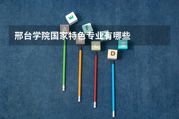 邢台学院国家特色专业有哪些