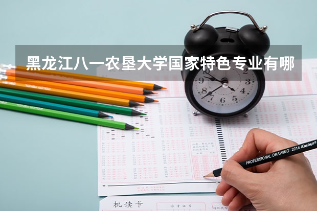 黑龙江八一农垦大学国家特色专业有哪些