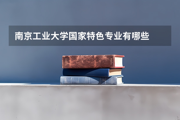 南京工业大学国家特色专业有哪些