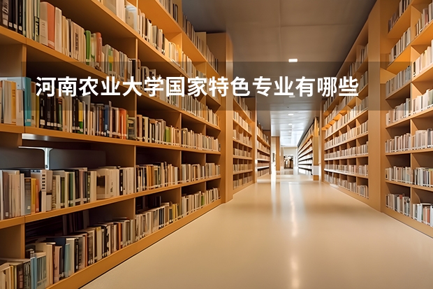 河南农业大学国家特色专业有哪些