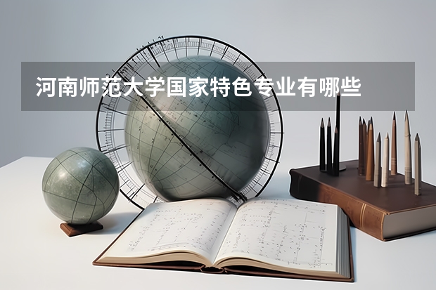 河南师范大学国家特色专业有哪些