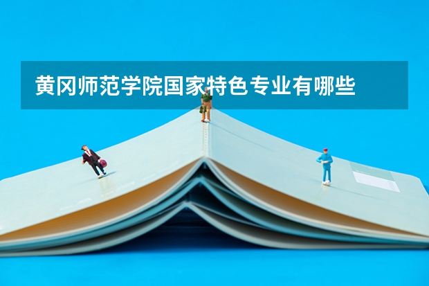 黄冈师范学院国家特色专业有哪些