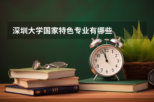 深圳大学国家特色专业有哪些