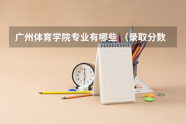 广州体育学院专业有哪些 （录取分数线）