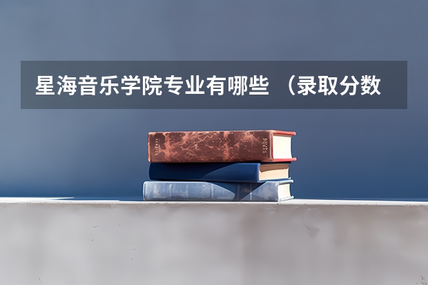 星海音乐学院专业有哪些 （录取分数线）