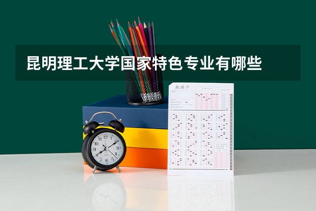 昆明理工大学国家特色专业有哪些