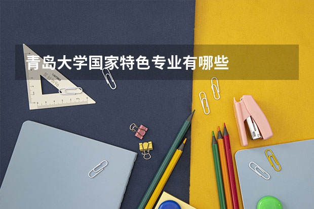 青岛大学国家特色专业有哪些