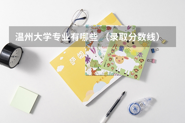 温州大学专业有哪些 （录取分数线）
