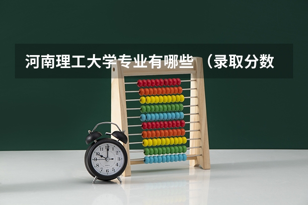 河南理工大学专业有哪些 （录取分数线）