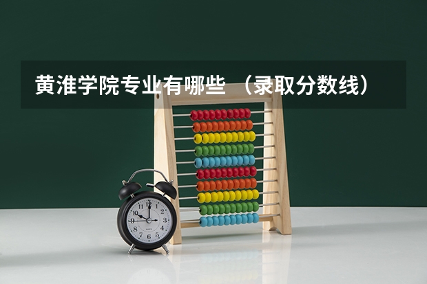 黄淮学院专业有哪些 （录取分数线）