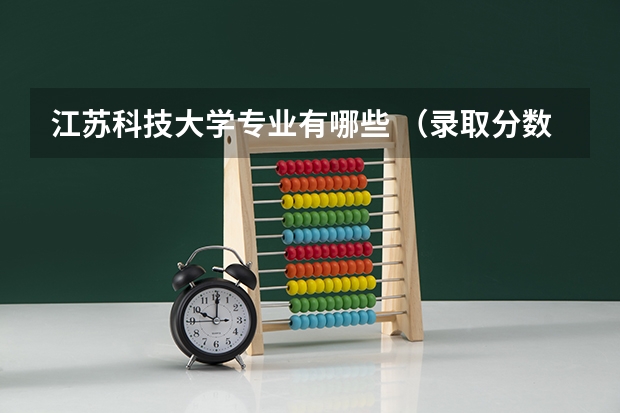 江苏科技大学专业有哪些 （录取分数线）